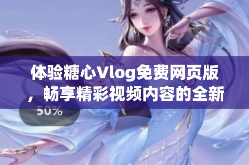 体验糖心Vlog免费网页版，畅享精彩视频内容的全新方式