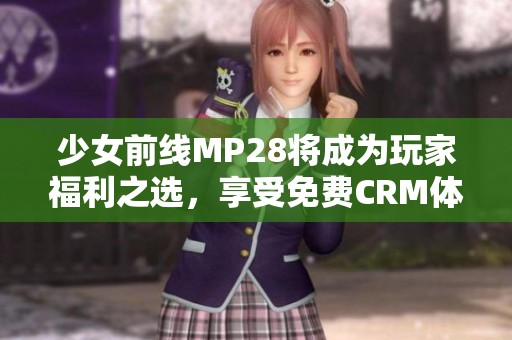 少女前线MP28将成为玩家福利之选，享受免费CRM体验