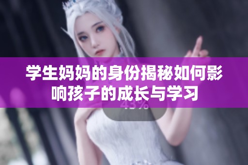 学生妈妈的身份揭秘如何影响孩子的成长与学习