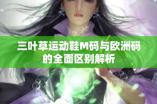 三叶草运动鞋M码与欧洲码的全面区别解析