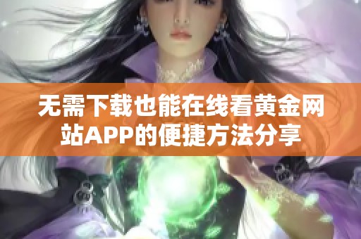 无需下载也能在线看黄金网站APP的便捷方法分享