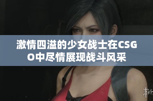 激情四溢的少女战士在CSGO中尽情展现战斗风采