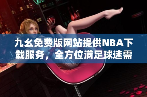 九幺免费版网站提供NBA下载服务，全方位满足球迷需求