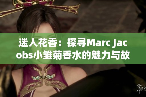 迷人花香：探寻Marc Jacobs小雏菊香水的魅力与故事