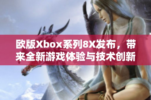 欧版Xbox系列8X发布，带来全新游戏体验与技术创新