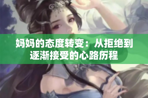 妈妈的态度转变：从拒绝到逐渐接受的心路历程