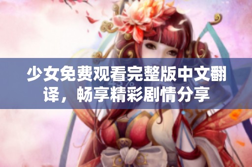 少女免费观看完整版中文翻译，畅享精彩剧情分享