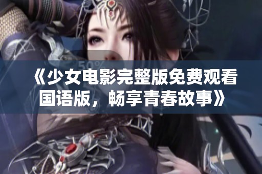 《少女电影完整版免费观看国语版，畅享青春故事》