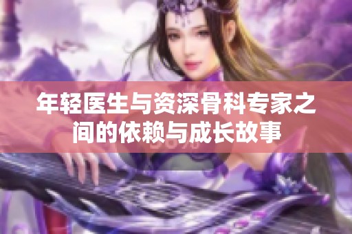 年轻医生与资深骨科专家之间的依赖与成长故事