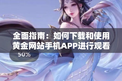 全面指南：如何下载和使用黄金网站手机APP进行观看