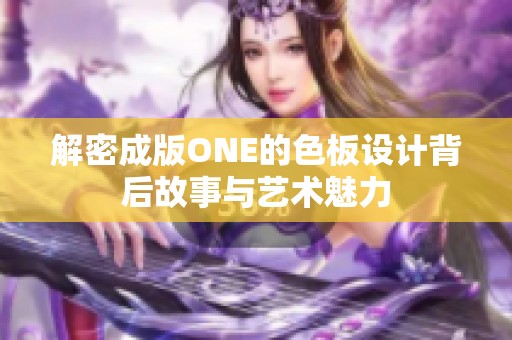 解密成版ONE的色板设计背后故事与艺术魅力