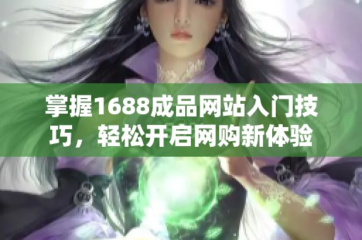 掌握1688成品网站入门技巧，轻松开启网购新体验