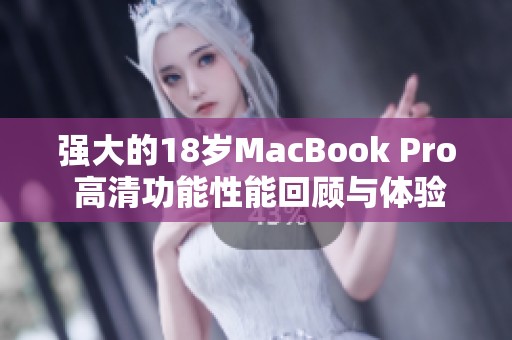 强大的18岁MacBook Pro 高清功能性能回顾与体验分享