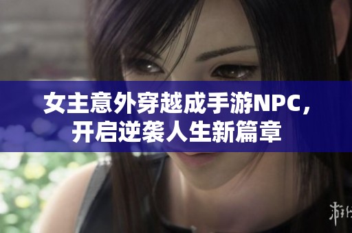 女主意外穿越成手游NPC，开启逆袭人生新篇章