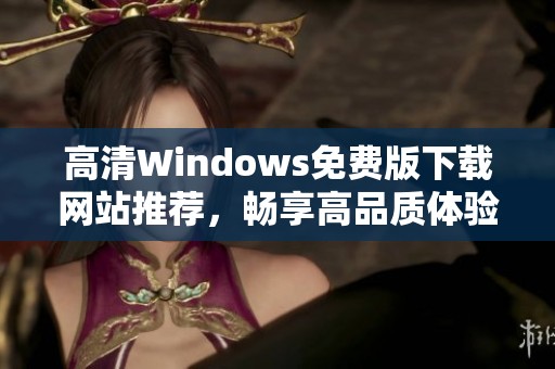 高清Windows免费版下载网站推荐，畅享高品质体验