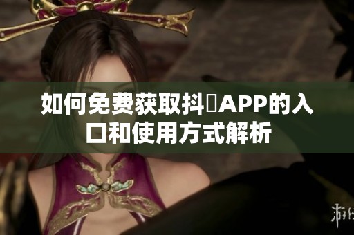 如何免费获取抖抈APP的入口和使用方式解析