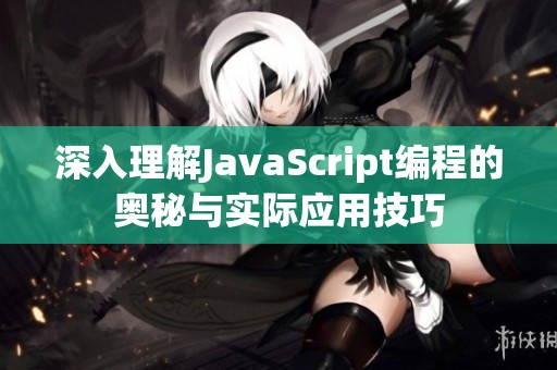 深入理解JavaScript编程的奥秘与实际应用技巧