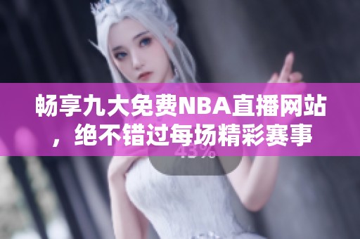 畅享九大免费NBA直播网站，绝不错过每场精彩赛事