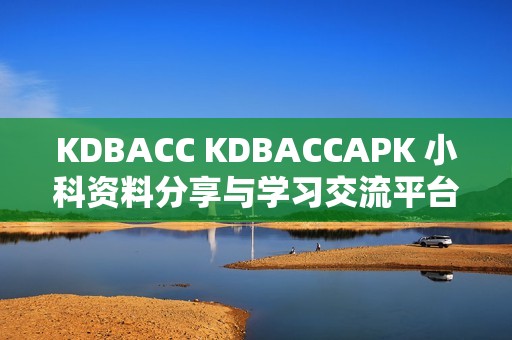 KDBACC KDBACCAPK 小科资料分享与学习交流平台介绍