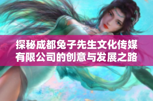 探秘成都兔子先生文化传媒有限公司的创意与发展之路