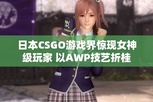 日本CSGO游戏界惊现女神级玩家 以AWP技艺折桂