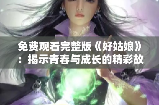 免费观看完整版《好姑娘》：揭示青春与成长的精彩故事