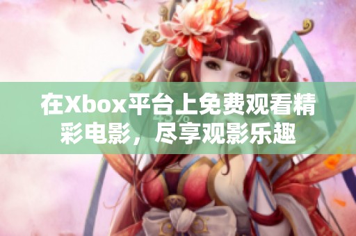 在Xbox平台上免费观看精彩电影，尽享观影乐趣