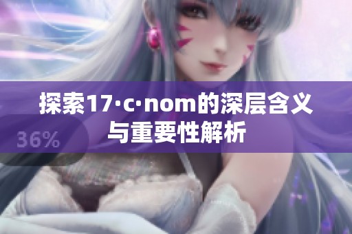 探索17·c·nom的深层含义与重要性解析