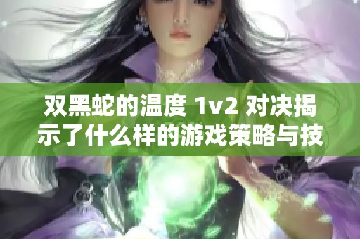 双黑蛇的温度 1v2 对决揭示了什么样的游戏策略与技巧