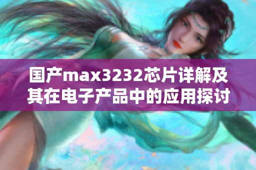 国产max3232芯片详解及其在电子产品中的应用探讨