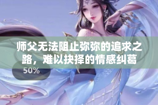 师父无法阻止弥弥的追求之路，难以抉择的情感纠葛