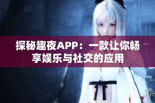 探秘趣夜APP：一款让你畅享娱乐与社交的应用