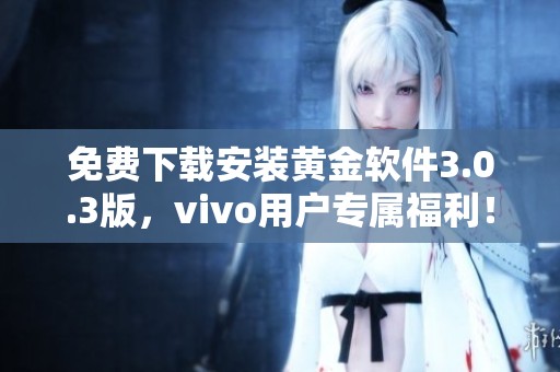 免费下载安装黄金软件3.0.3版，vivo用户专属福利！