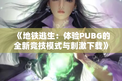 《地铁逃生：体验PUBG的全新竞技模式与刺激下载》