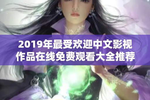 2019年最受欢迎中文影视作品在线免费观看大全推荐