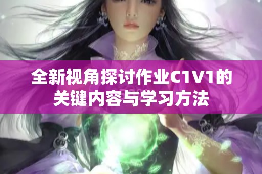 全新视角探讨作业C1V1的关键内容与学习方法