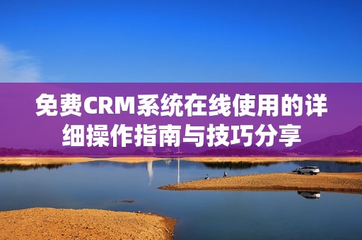 免费CRM系统在线使用的详细操作指南与技巧分享