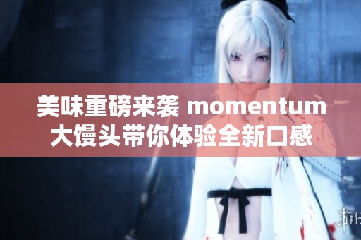 美味重磅来袭 momentum大馒头带你体验全新口感