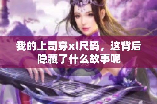 我的上司穿xl尺码，这背后隐藏了什么故事呢