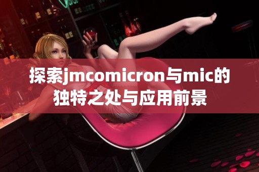 探索jmcomicron与mic的独特之处与应用前景