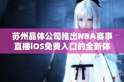 苏州晶体公司推出NBA赛事直播iOS免费入口的全新体验