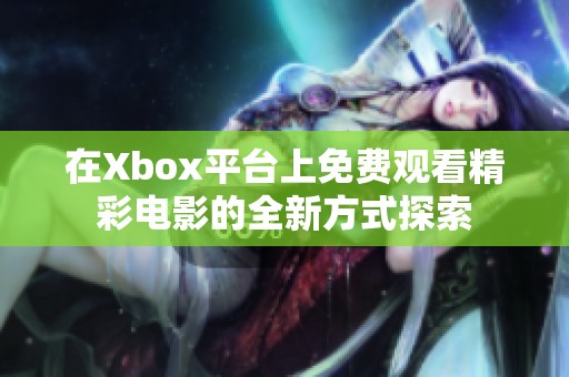 在Xbox平台上免费观看精彩电影的全新方式探索