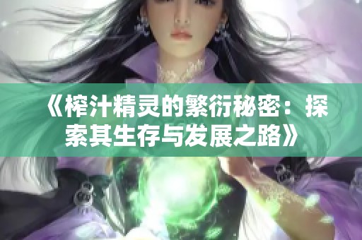 《榨汁精灵的繁衍秘密：探索其生存与发展之路》