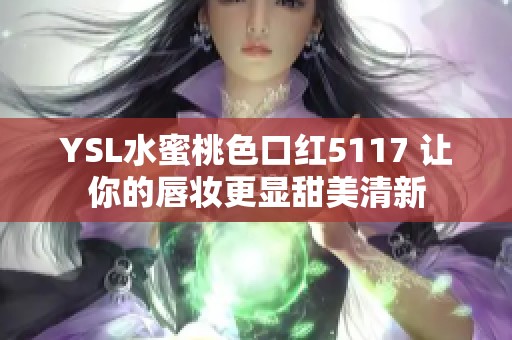 YSL水蜜桃色口红5117 让你的唇妆更显甜美清新