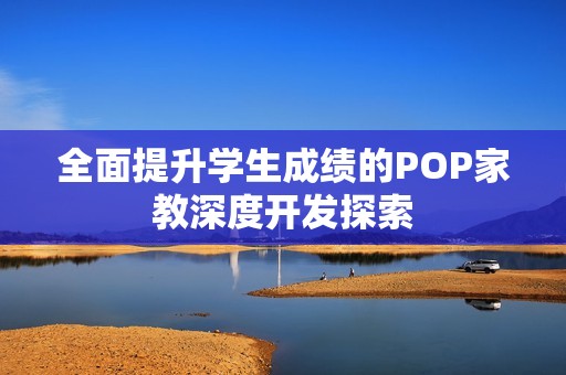 全面提升学生成绩的POP家教深度开发探索