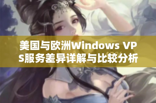 美国与欧洲Windows VPS服务差异详解与比较分析