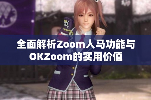 全面解析Zoom人马功能与OKZoom的实用价值