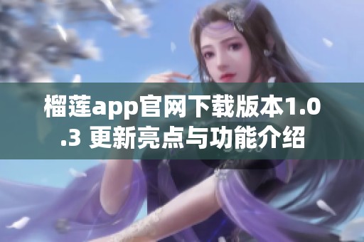 榴莲app官网下载版本1.0.3 更新亮点与功能介绍