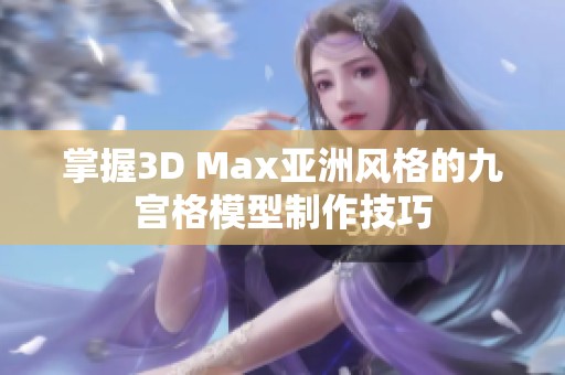 掌握3D Max亚洲风格的九宫格模型制作技巧