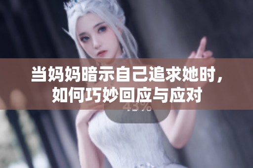 当妈妈暗示自己追求她时，如何巧妙回应与应对